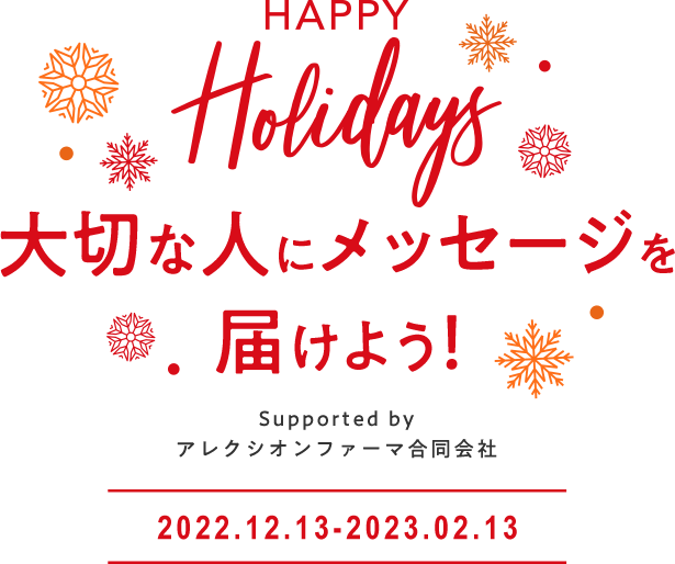 HAPPY Holidays 大切な人にメッセージを届けよう！Supported by アレクシオンファーマ合同会社 2022.12.13-2023.02.13